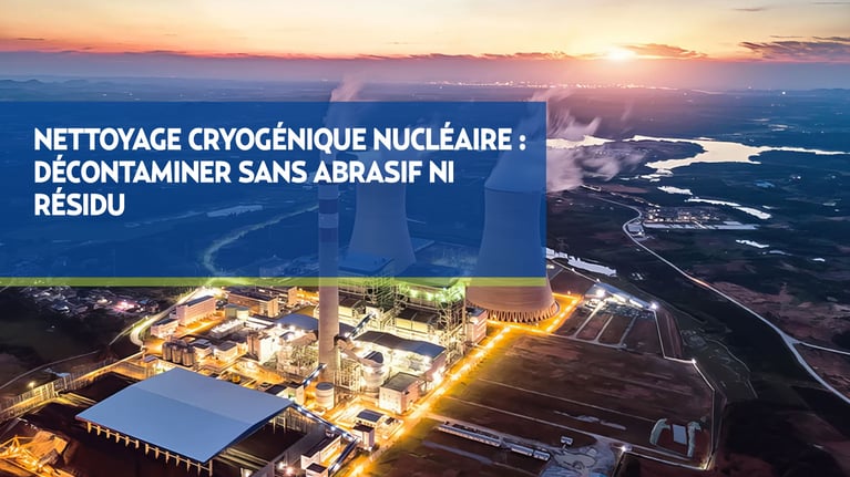 Nettoyage cryogénique nucléaire : décontaminer sans abrasif ni résidu